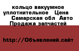 кольцо вакуумное уплотнительное › Цена ­ 7 - Самарская обл. Авто » Продажа запчастей   